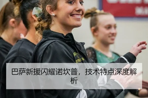 巴萨新援闪耀诺坎普，技术特点深度解析